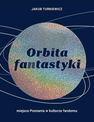 Orbita fantastyki. Miejsce Poznania w kulturze... - Jakub Turkiewicz