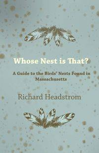 Whose Nest Is That? - A Guide to the Birds' Nests Found in Massachusetts - Richard Headstrom