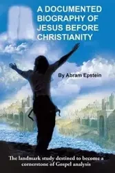 A Documented Biography of Jesus Before Christianity - Abram Epstein