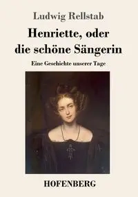 Henriette, oder die schöne Sängerin - Rellstab Ludwig