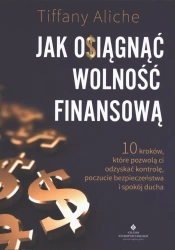 Jak osiągnąć wolność finansową. 10 kroków, które pozwolą ci odzyskać kontrolę, poczucie bezpieczeństwa i spokój ducha - Tiffany Aliche