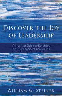 Discover the Joy of Leadership - Steiner William G.