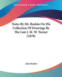Notes By Mr. Ruskin On His Collection Of Drawings By The Late J. M. W. Turner (1878) - John Ruskin
