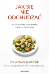Jak się nie odchudzać. Przełomowa metoda zdrowej.. - Michael Greger