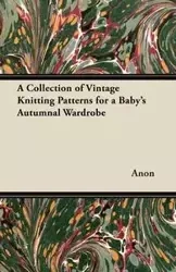 A Collection of Vintage Knitting Patterns for a Baby's Autumnal Wardrobe - Anon