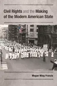 Civil Rights and the Making of the Modern American State - Francis Megan Ming