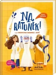 Na ratunek! czyli medycyna dawniej i dziś - Anna Bartosik