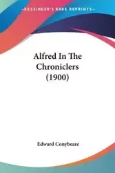 Alfred In The Chroniclers (1900) - Edward Conybeare