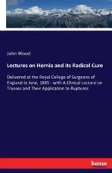 Lectures on Hernia and its Radical Cure - John Wood