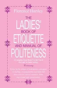 The Ladies Book of Etiquette and Manual of Politeness - Florence Hartley