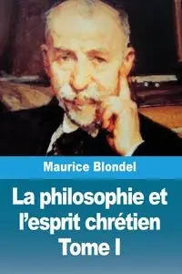 La philosophie et l'esprit chrétien - Maurice Blondel