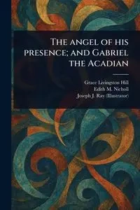 The Angel of His Presence; and Gabriel the Acadian - Grace Hill Livingston