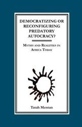 Democratizing or Reconfiguring Predatory Autocracy? Myths and Realities in Africa Today - Mentan Tatah