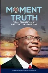 Moment of Truth. The Compelling Story of Pastor Tunde Bakare - Agbenson Victorson