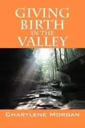 Giving Birth in the Valley - Morgan Charylene