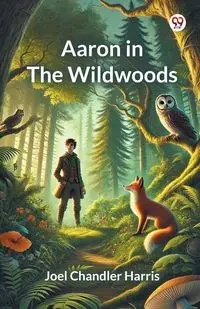 Aaron in the Wildwoods - Harris Joel Chandler