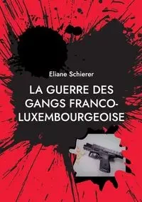 La guerre des gangs franco-luxembourgeoise - Schierer Eliane