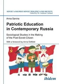Patriotic Education in Contemporary Russia . Sociological Studies in the Making of the Post-Soviet Citizen - Anna Sanina