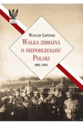 Walka zbrojna o niepodległość Polski 1905-1918 - Wacław Lipiński