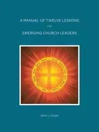 A Manual of Twelve Lessons for Emerging Church Leaders - Keith Cope J