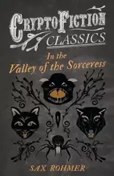 In the Valley of the Sorceress (Cryptofiction Classics - Weird Tales of Strange Creatures) - Rohmer Sax