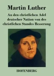 An den christlichen Adel deutscher Nation von des christlichen Standes Besserung - Luther Martin