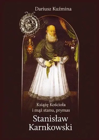 Książę Kościoła i mąż stanu, prymas Stanisław Karnkowski - Dariusz Kuźmina