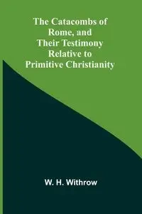 The Catacombs of Rome, and Their Testimony Relative to Primitive Christianity - H. Withrow W.