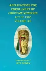 Applications For Enrollment of Choctaw Newborn Act of 1905 Volume XII - Bowen Jeff
