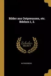 Bilder aus Ostpreussen, etc. Bdehen 1, 2. - Friedeberg M