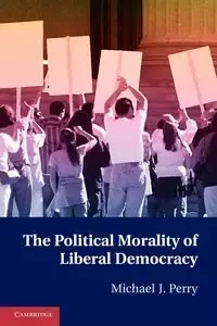 The Political Morality of Liberal Democracy - J. Perry Michael