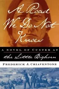 A Road We Do Not Know A Road We Do Not Know A Novel of Custer at Little Bighorn - Chiaventone Frederick J.