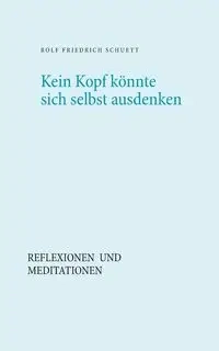 Kein Kopf könnte sich selbst ausdenken - Rolf Schuett Friedrich