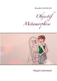 Objectif Métamorphose. - Marielle Lanzalavi