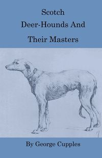 Scotch Deer-Hounds And Their Masters - George Cupples