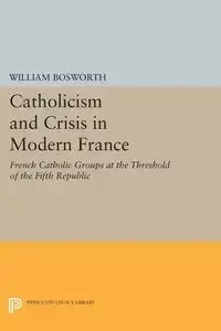 Catholicism and Crisis in Modern France - William Bosworth