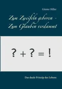 Zum Zweifeln geboren - Zum Glauben verdammt - Hiller Günter