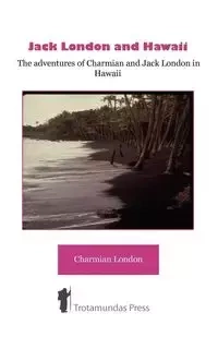 Jack London and Hawaii - The Adventures of Charmian and Jack London in Hawaii - London Charmian K.