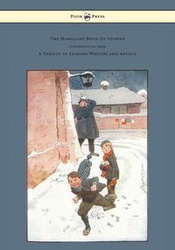 The Homeland Book of Stories - Containing Contributions by J. J. Bell Pett Ridge, Owen Oliver, Warwick Deeping, F. M. White, Radcliffe Martin Alice and Claude Askew, Ruby M. Ayres, John Hassall, Hilda Cowham, Cecil Aldin G. L. Stampa; As well as Other Lea