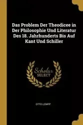 Das Problem Der Theodicee in Der Philosophie Und Literatur Des 18. Jahrhunderts Bis Auf Kant Und Schiller - Otto Lempp