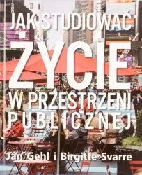 Jak studiować życie w przestrzeni publicznej - Jan Gehl, Birgitte Svarre, Marta A. przekład: Urbańska