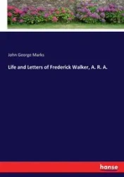 Life and Letters of Frederick Walker, A. R. A. - John George Marks
