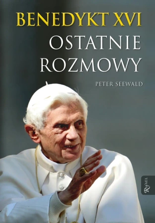 Benedykt XVI ostatnie rozmowy - Peter Seewald