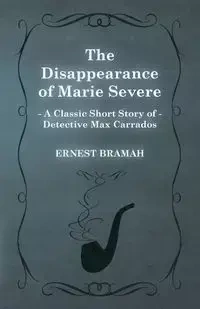 The Disappearance of Marie Severe (a Classic Short Story of Detective Max Carrados) - Ernest Bramah