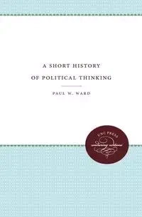 A Short History of Political Thinking - Ward Paul W.
