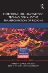 Entrepreneurial Knowledge, Technology and the Transformation of Regions - Karlsson Charlie