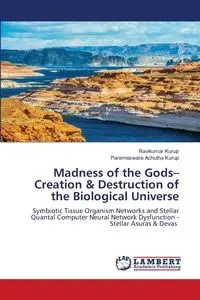 Madness of the Gods- Creation & Destruction of the Biological Universe - Kurup Ravikumar