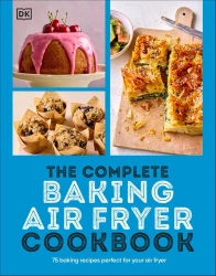 The Complete Baking Air Fryer Cookbook. 75 Baking Recipes Perfect for Your Air Fryer - Dorling Kindersley