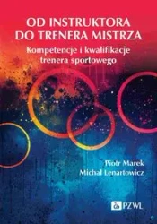 Od instruktora do trenera mistrza. Kompetencje... - Piotr Marek, Michał Lenartowicz