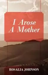I Arose a Mother - Johnson Rosalia